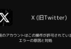 【X】「ご利用のアカウントはこの操作が許可されていません」エラーの原因と対処（2025年12月）
