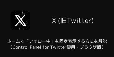 【X】ホームで「フォロー中」を固定表示する方法を解説（Control Panel for Twitter使用・ブラウザ版）