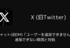 【X】チャット(旧DM)「ユーザーを追加できません」追加できない原因と対処