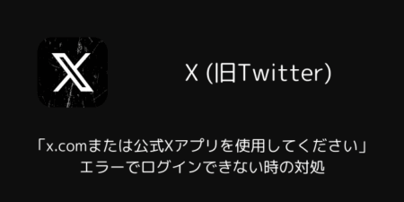 【X】「x.comまたは公式Xアプリを使用してください」エラーでログインできない時の対処