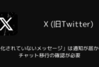 【X】「暗号化されていないメッセージ」は通知が届かない?チャット移行の確認が必要