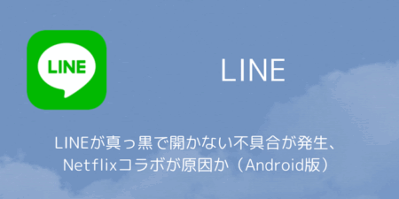LINEが真っ黒で開かない不具合が発生、Netflixコラボが原因か（Android版・2026年2月）