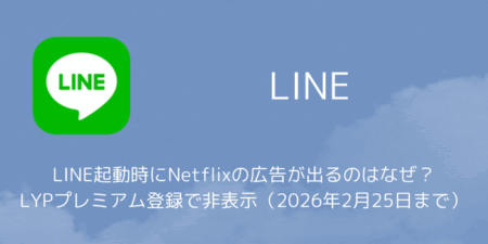LINE起動時にNetflixの広告が出るのはなぜ？LYPプレミアム登録で非表示（2026年2月25日まで）