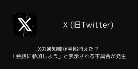 Xの通知欄が全部消えた？「会話に参加しよう」と表示される不具合が発生（検証結果・2026年2月）