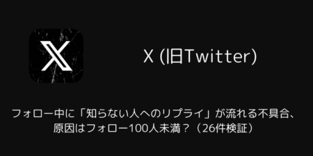Xのフォロー中に「知らない人へのリプライ」が流れる不具合、原因はフォロー100人未満？（26件検証）