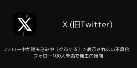 Xのフォロー中が読み込み中（ぐるぐる）で表示されない不具合、フォロー100人未満で発生の傾向（iOS版）