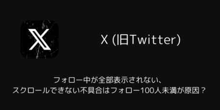 Xのフォロー中が全部表示されない・スクロールできない不具合はフォロー100人未満が原因？（iOS版）