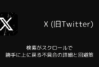 Xの検索がスクロールで勝手に上に戻る不具合の詳細と回避策(Android)