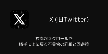 Xの検索がスクロールで勝手に上に戻る不具合の詳細と回避策（Android）
