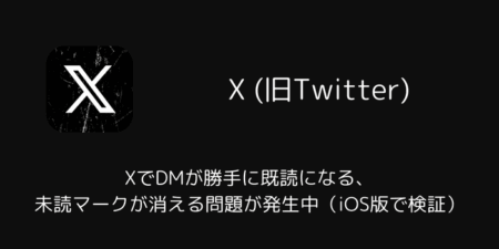 XでDMが勝手に既読になる・未読マークが消える問題が発生中（iOS版で検証）