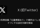 Xの写真投稿「位置情報あり」で場所はバレる?オフにする設定手順を解説(iOS版)
