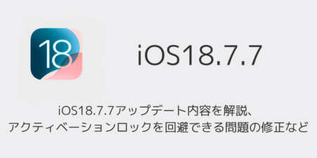 iOS18.7.7アップデート内容を解説、アクティベーションロックを回避できる問題の修正など