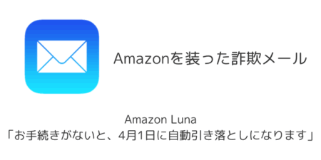 【詐欺】Amazon Luna「お手続きがないと、4月14日に自動引き落としになります」メールの詳細と対処