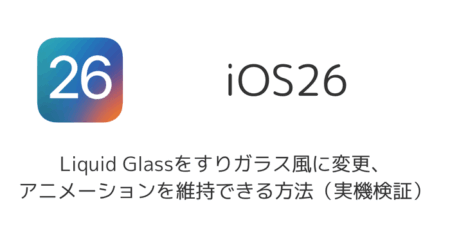 「iOS26のLiquid Glassをすりガラス風に変更、アニメーションを維持できる方法（実機検証）