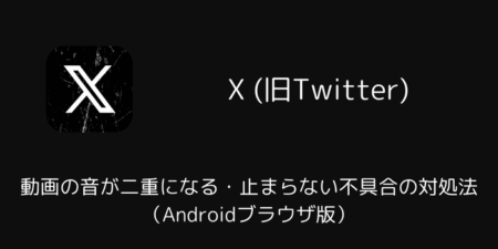 Xで動画の音が二重になる・止まらない不具合の対処法（Androidブラウザ版）