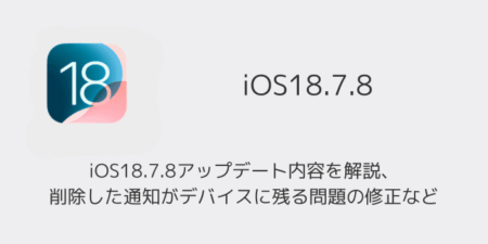 iOS18.7.8アップデート内容を解説、削除した通知がデバイスに残る問題の修正など