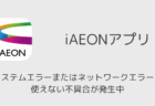 【アイイオンアプリ】「システムエラーまたはネットワークエラー」で使えない不具合が発生中 (2026年5月5日)