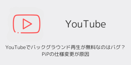 YouTubeでバックグラウンド再生が無料なのはバグ？PiPの仕様変更が原因