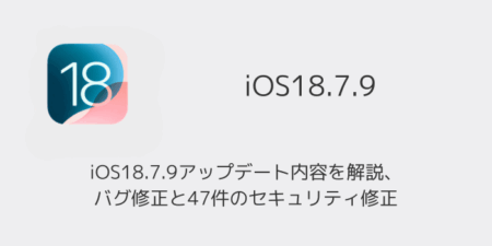 iOS18.7.9アップデート内容を解説、バグ修正と47件のセキュリティ修正