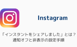 「インスタントをシェアしました」とは？通知オフと非表示の設定手順
