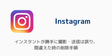 インスタのインスタントが勝手に撮影・送信は誤り、間違えた時の削除手順