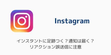 インスタのインスタントに足跡つく？通知は届く？リアクション誤送信に注意