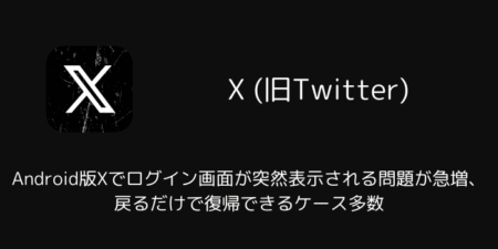 Android版Xでログイン画面が突然表示される問題が急増、戻るだけで復帰できるケース多数
