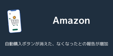 Amazonで自動購入ボタンが消えた、なくなったとの報告が増加（2026年5月）