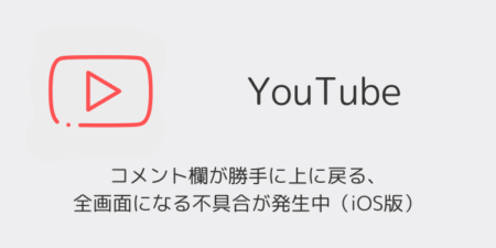 YouTubeでコメント欄が勝手に上に戻る・全画面になる不具合が発生中（iOS版）