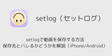 setlogで動画を保存する方法・保存先とバレるかどうかを解説（iPhone/Android）
