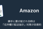 Amazonで勝手に置き配される時は「住所欄で配送指示」対策が効果的
