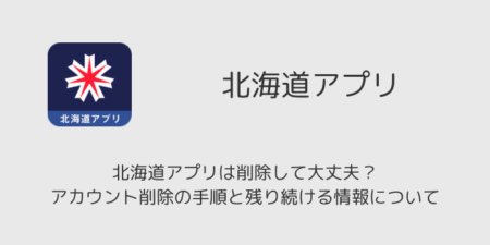 北海道アプリは削除して大丈夫？アカウント削除の手順と残り続ける情報について
