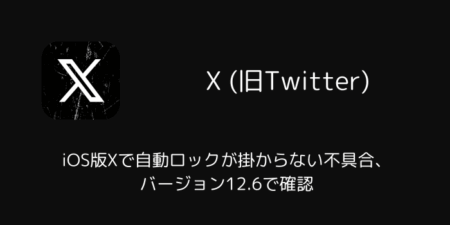 iOS版Xで自動ロックが掛からない不具合、バージョン12.6で確認（2026年7月）