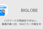 【BIGLOBE】パスワードが再設定できない、画面が真っ白・504エラーが発生中(2026年7月8日)