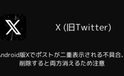 Android版Xでポストが二重表示される不具合、削除すると両方消えるため注意（2026年7月）