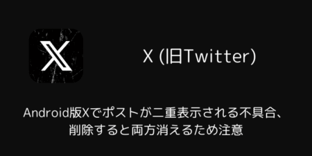 Android版Xでポストが二重表示される不具合、削除すると両方消えるため注意（2026年7月）