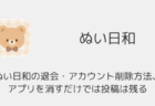 ぬい日和の退会・アカウント削除方法、アプリを消すだけでは投稿は残る