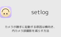 setlogでカメラが勝手に起動する原因は横向き、 内カメラ誤撮影を減らす方法
