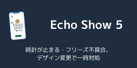 Echo Show 5で時計が止まる・フリーズ不具合、デザイン変更で一時対処（2026年7月）