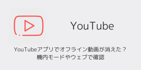 YouTubeアプリでオフライン動画が消えた？機内モードやウェブで確認（2026年7月）