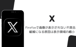 FirefoxでXの画像が表示されない不具合、縦線になる原因は表示領域の縮小（2026年8月）