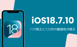 iOS18.7.10アップデート内容を解説、バグ修正と122件の脆弱性が修正