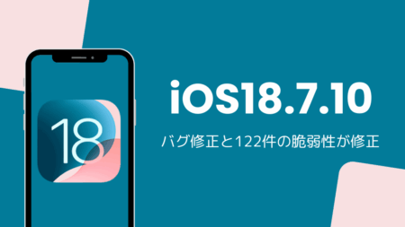 iOS18.7.10アップデート内容を解説、バグ修正と122件の脆弱性が修正