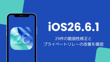 iOS26.6.1アップデートと不具合を解説、29件の脆弱性修正とプライベートリレーの改善を確認