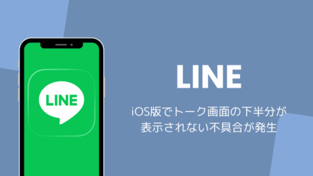 iOS版LINEでトーク画面の下半分が表示されない不具合が発生（2026年8月）