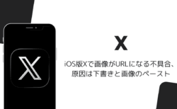 iOS版Xで画像がURLになる不具合、原因は下書きと画像のペースト（2026年8月）