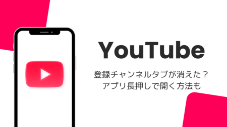 YouTubeで登録チャンネルタブが消えた？アプリ長押しで開く方法も（2026年8月）