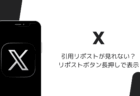 iOS版Xで引用リポストが見れない?リポストボタン長押しで表示(2026年8月)