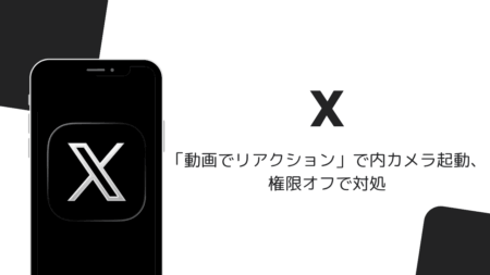 iOS版Xの「動画でリアクション」で内カメラ起動、権限オフで対処