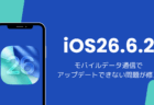 iOS26.6.2アップデートと不具合を解説、モバイル通信でダウンロードできない問題を修正